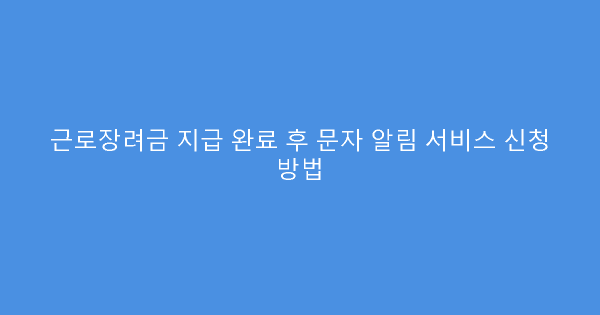 근로장려금 지급 완료 후 문자 알림 서비스 신청 방법