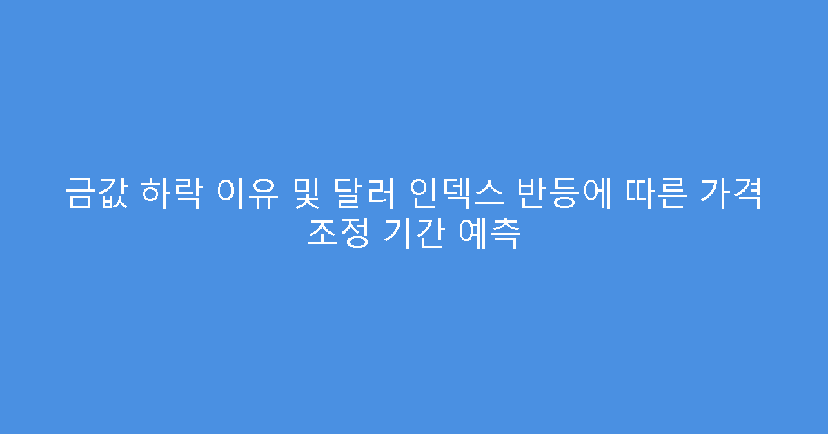 금값 하락 이유 및 달러 인덱스 반등에 따른 가격 조정 기간 예측