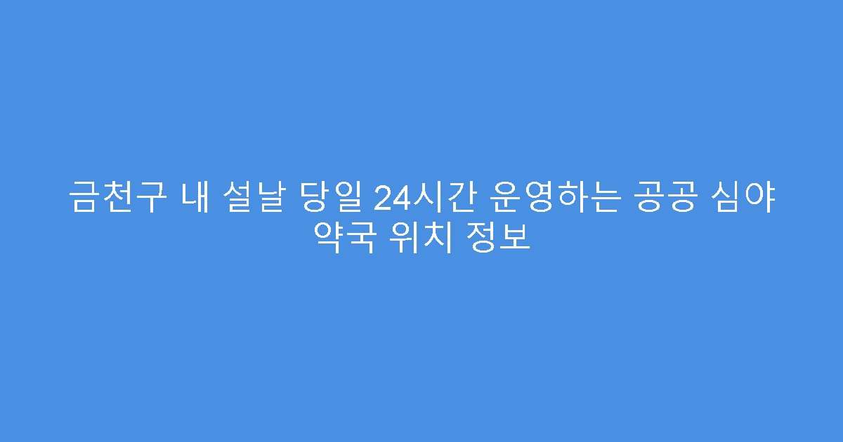 금천구 내 설날 당일 24시간 운영하는 공공 심야 약국 위치 정보