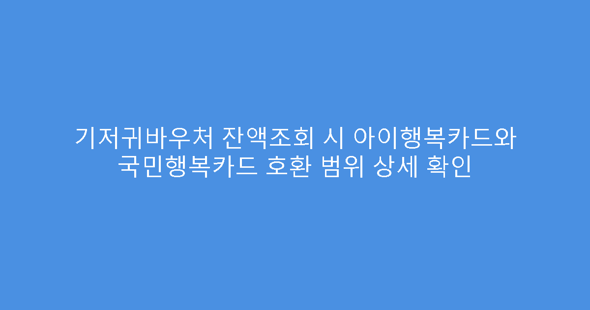 기저귀바우처 잔액조회 시 아이행복카드와 국민행복카드 호환 범위 상세 확인