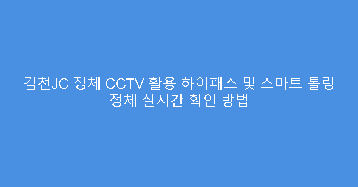김천JC 정체 CCTV 활용 하이패스 및 스마트 톨링 정체 실시간 확인 방법