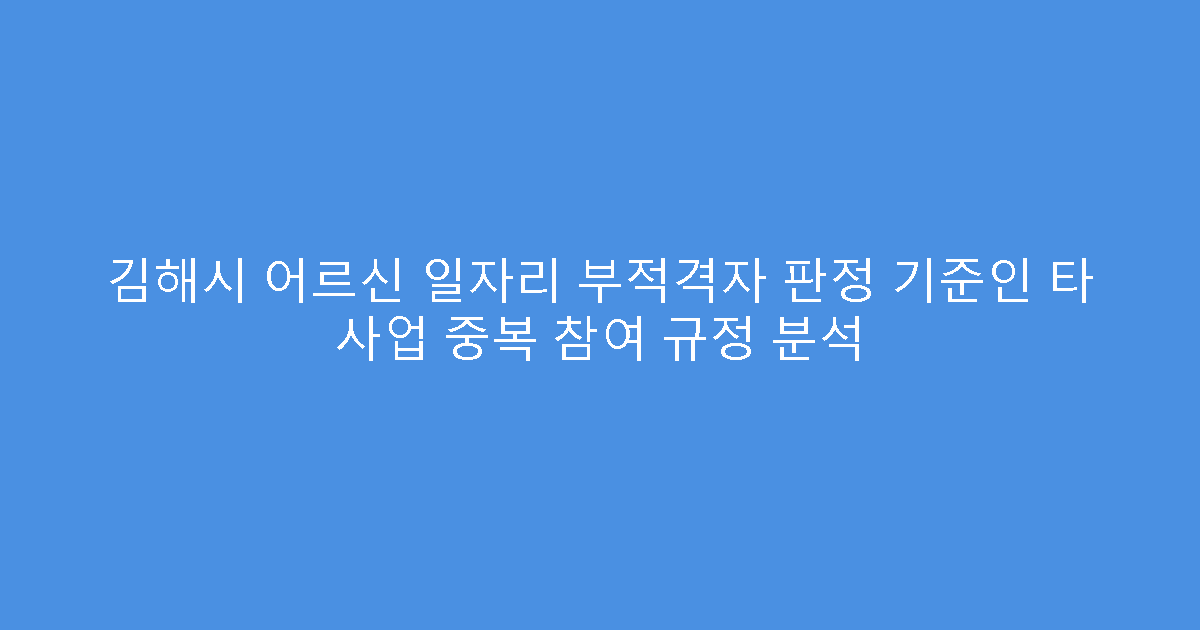 김해시 어르신 일자리 부적격자 판정 기준인 타 사업 중복 참여 규정 분석