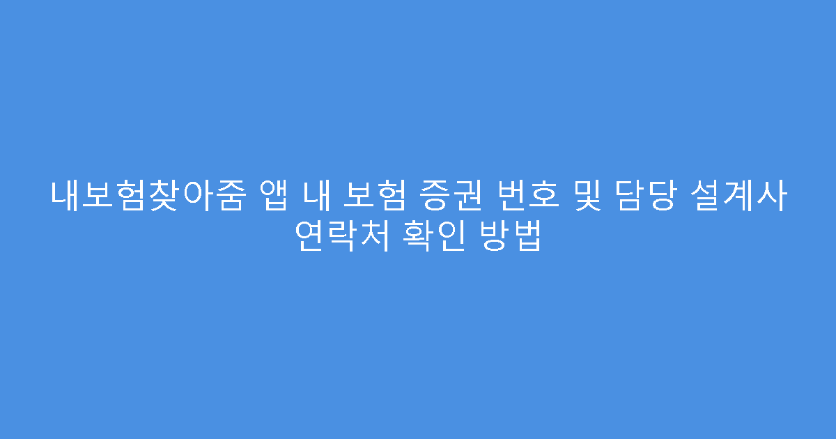 내보험찾아줌 앱 내 보험 증권 번호 및 담당 설계사 연락처 확인 방법
