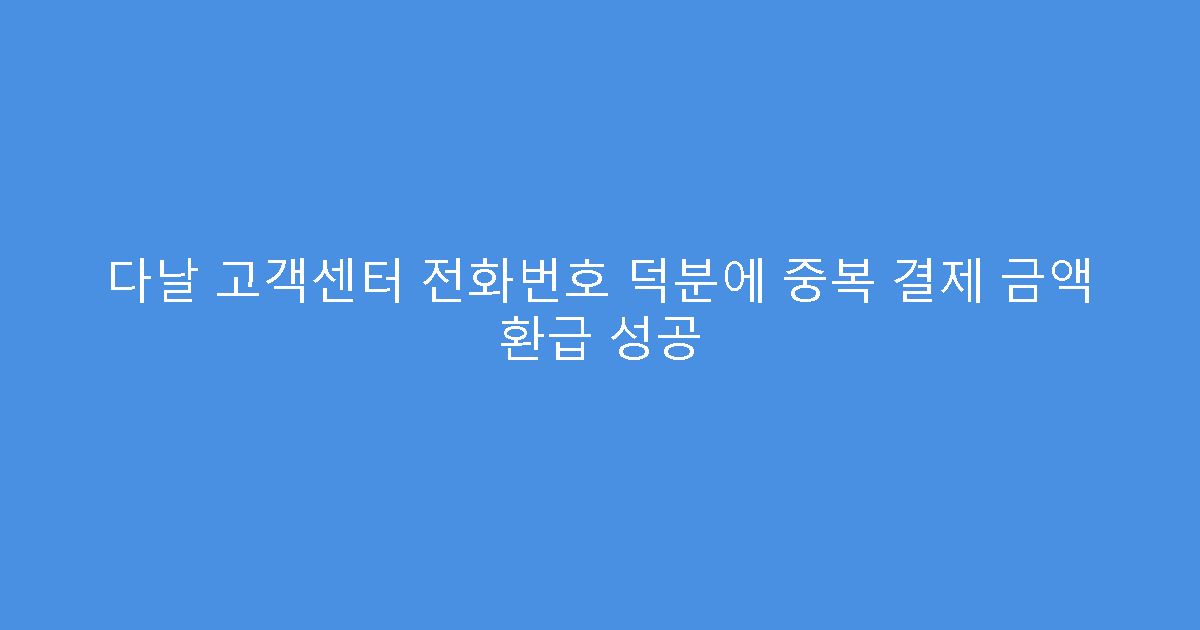 다날 고객센터 전화번호 덕분에 중복 결제 금액 환급 성공
