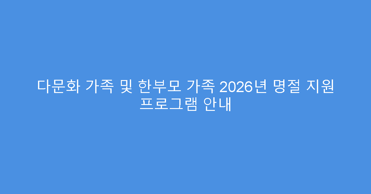 다문화 가족 및 한부모 가족 2026년 명절 지원 프로그램 안내