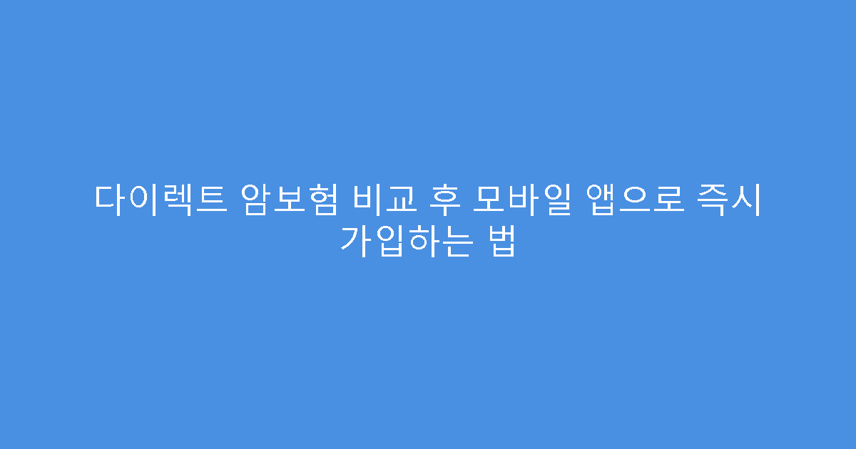 다이렉트 암보험 비교 후 모바일 앱으로 즉시 가입하는 법