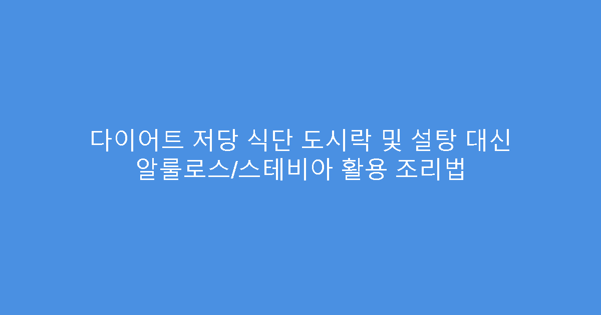 다이어트 저당 식단 도시락 및 설탕 대신 알룰로스/스테비아 활용 조리법