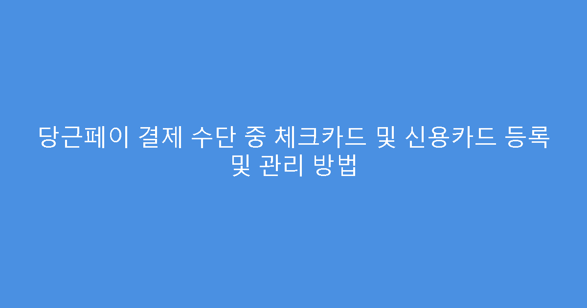 당근페이 결제 수단 중 체크카드 및 신용카드 등록 및 관리 방법