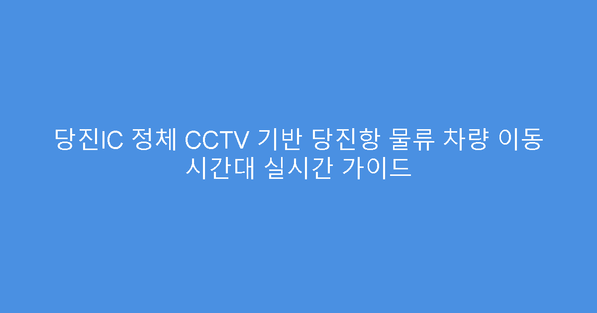 당진IC 정체 CCTV 기반 당진항 물류 차량 이동 시간대 실시간 가이드