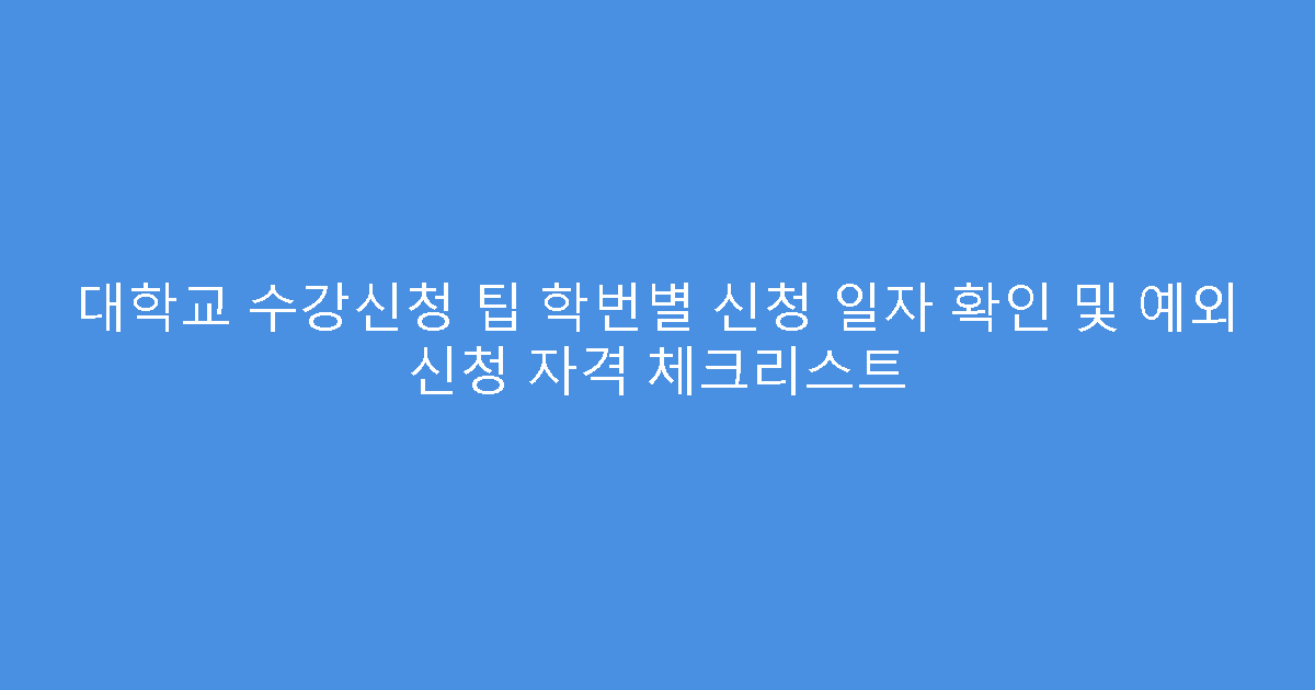 대학교 수강신청 팁 학번별 신청 일자 확인 및 예외 신청 자격 체크리스트