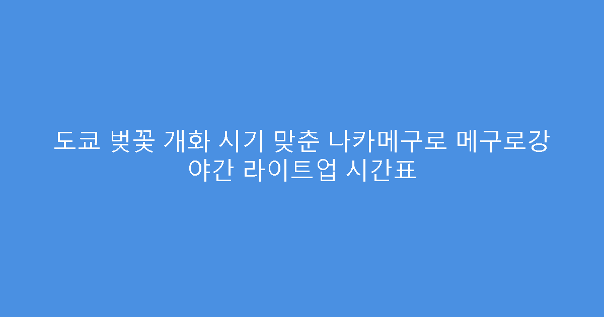 도쿄 벚꽃 개화 시기 맞춘 나카메구로 메구로강 야간 라이트업 시간표