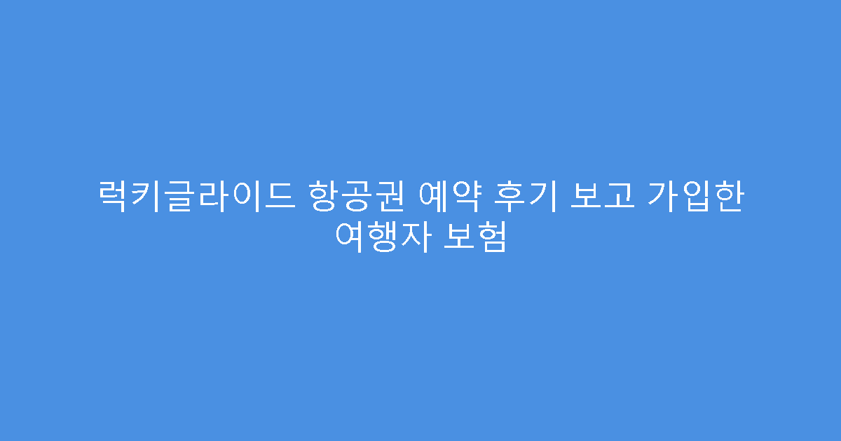 럭키글라이드 항공권 예약 후기 보고 가입한 여행자 보험