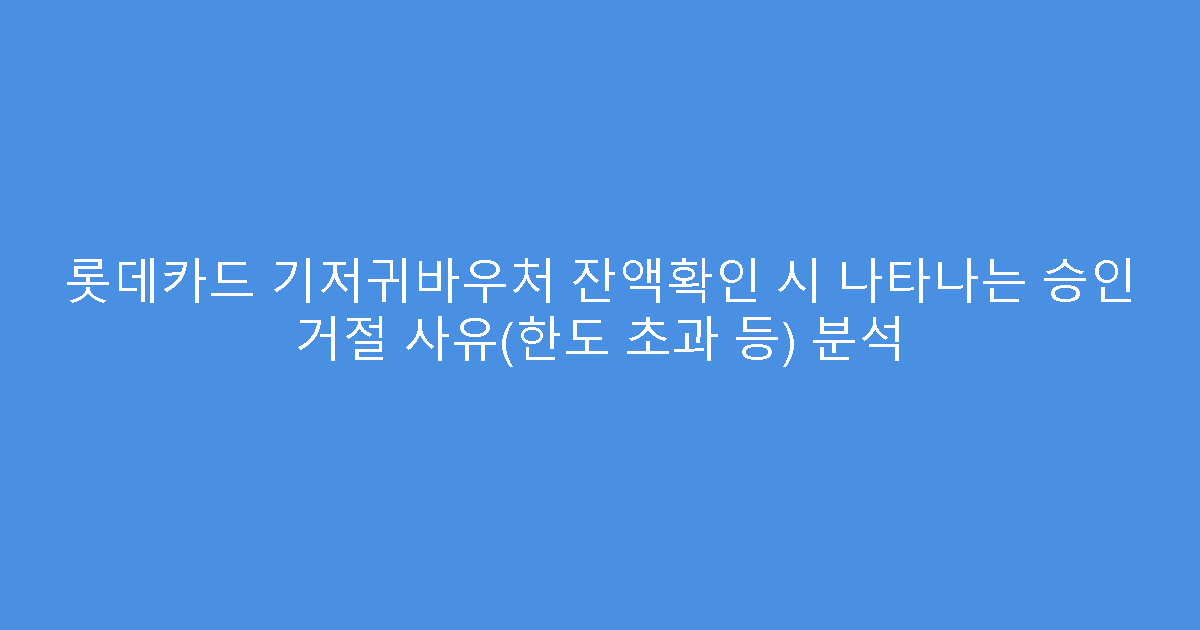 롯데카드 기저귀바우처 잔액확인 시 나타나는 승인 거절 사유(한도 초과 등) 분석