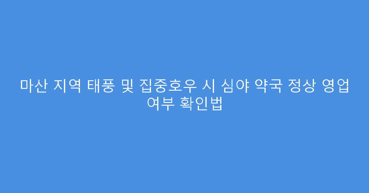마산 지역 태풍 및 집중호우 시 심야 약국 정상 영업 여부 확인법