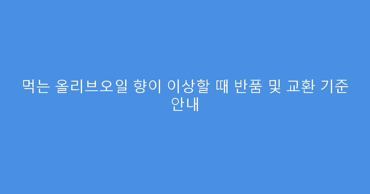 먹는 올리브오일 향이 이상할 때 반품 및 교환 기준 안내