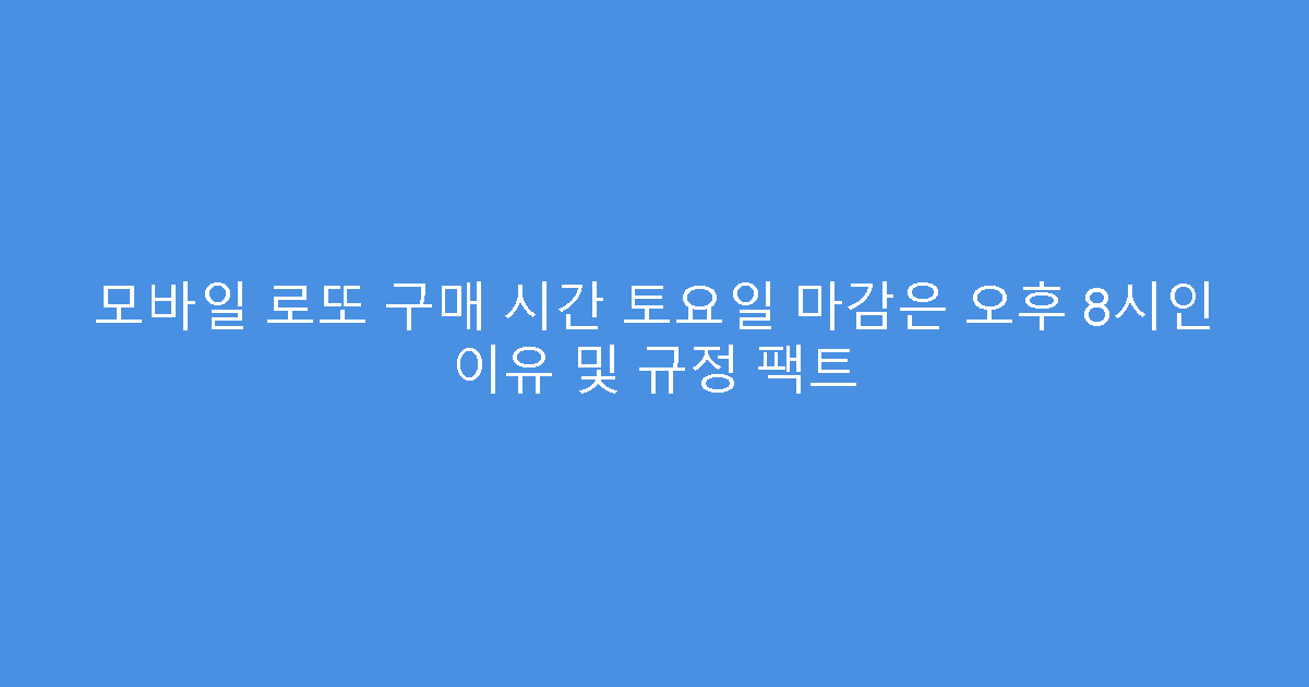 모바일 로또 구매 시간 토요일 마감은 오후 8시인 이유 및 규정 팩트
