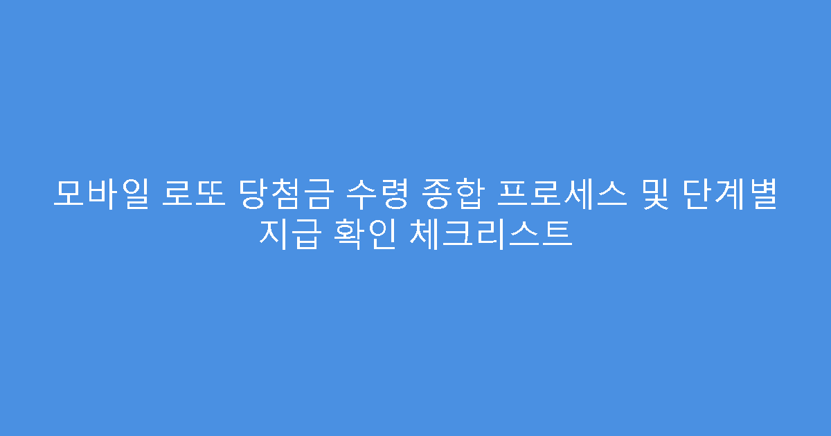 모바일 로또 당첨금 수령 종합 프로세스 및 단계별 지급 확인 체크리스트