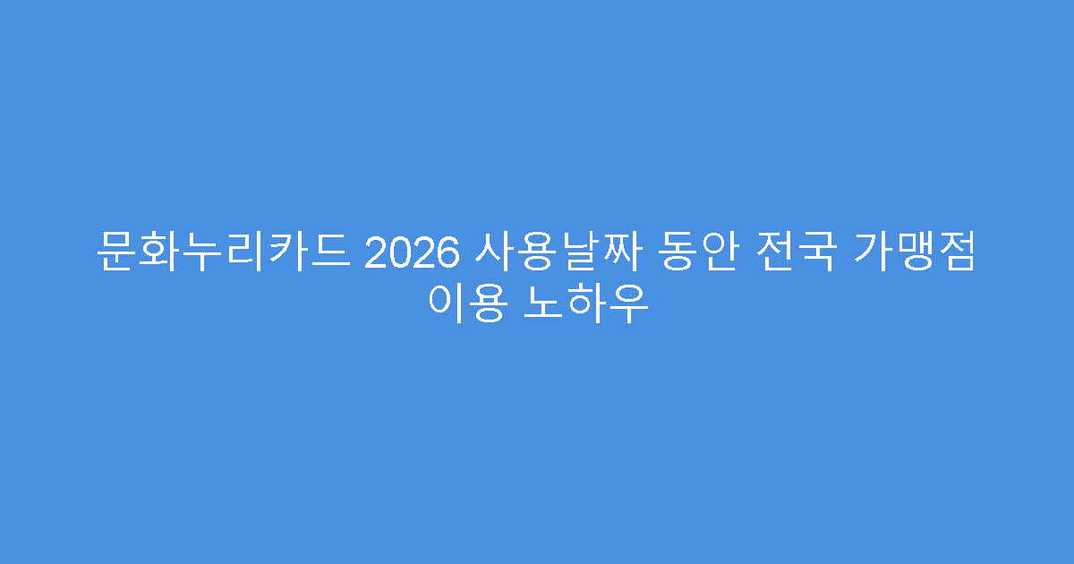 문화누리카드 2026 사용날짜 동안 전국 가맹점 이용 노하우