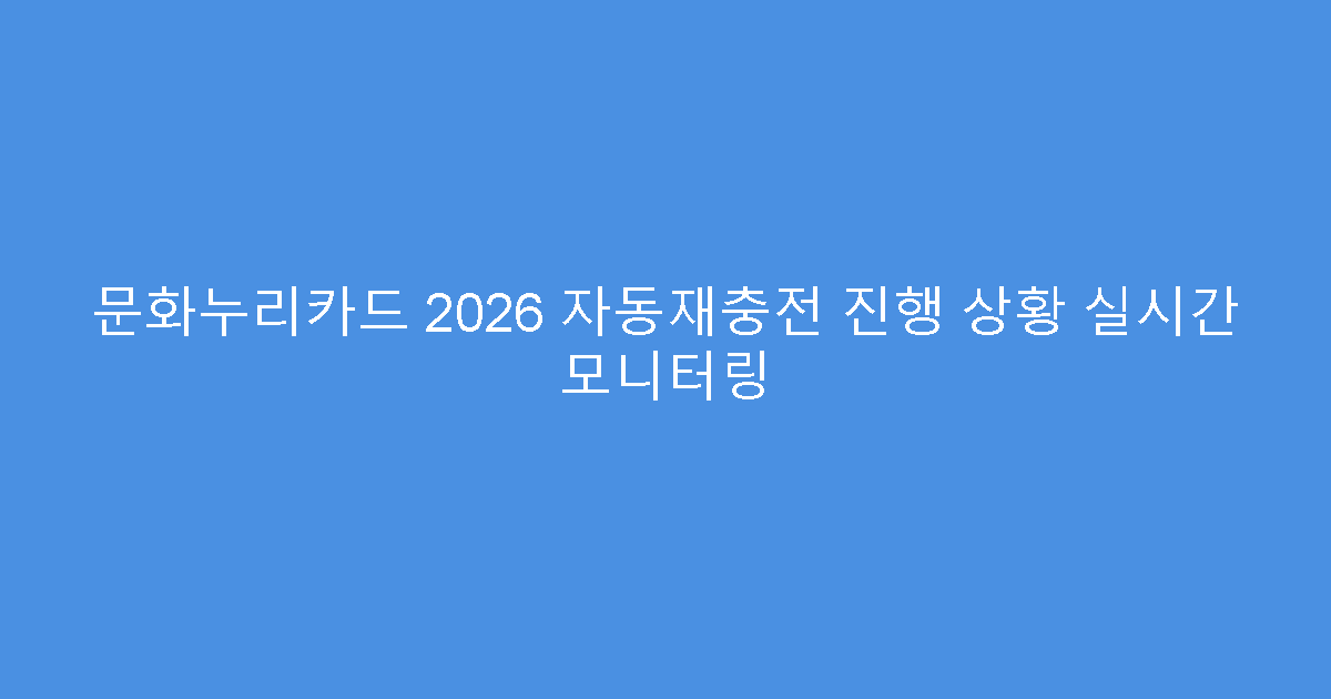 문화누리카드 2026 자동재충전 진행 상황 실시간 모니터링