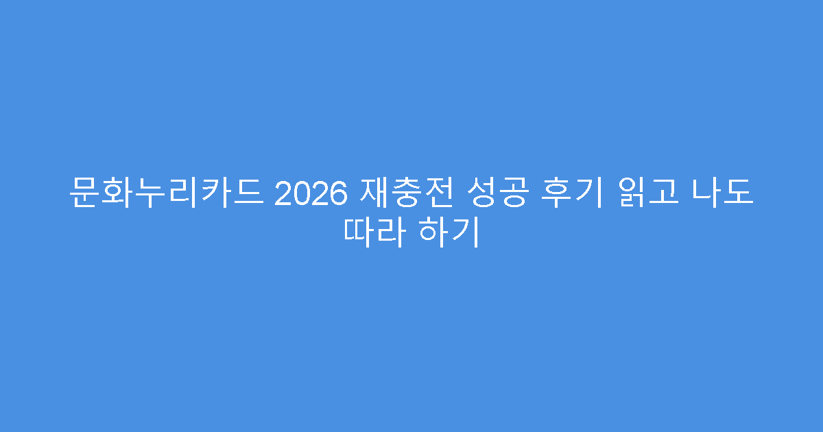 문화누리카드 2026 재충전 성공 후기 읽고 나도 따라 하기