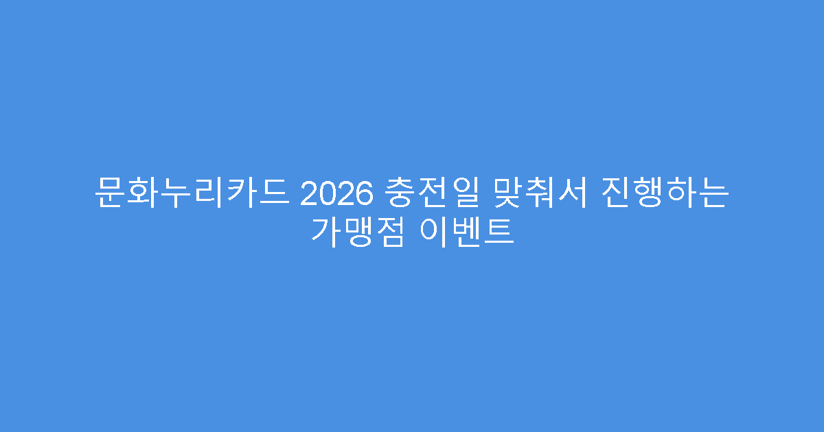 문화누리카드 2026 충전일 맞춰서 진행하는 가맹점 이벤트