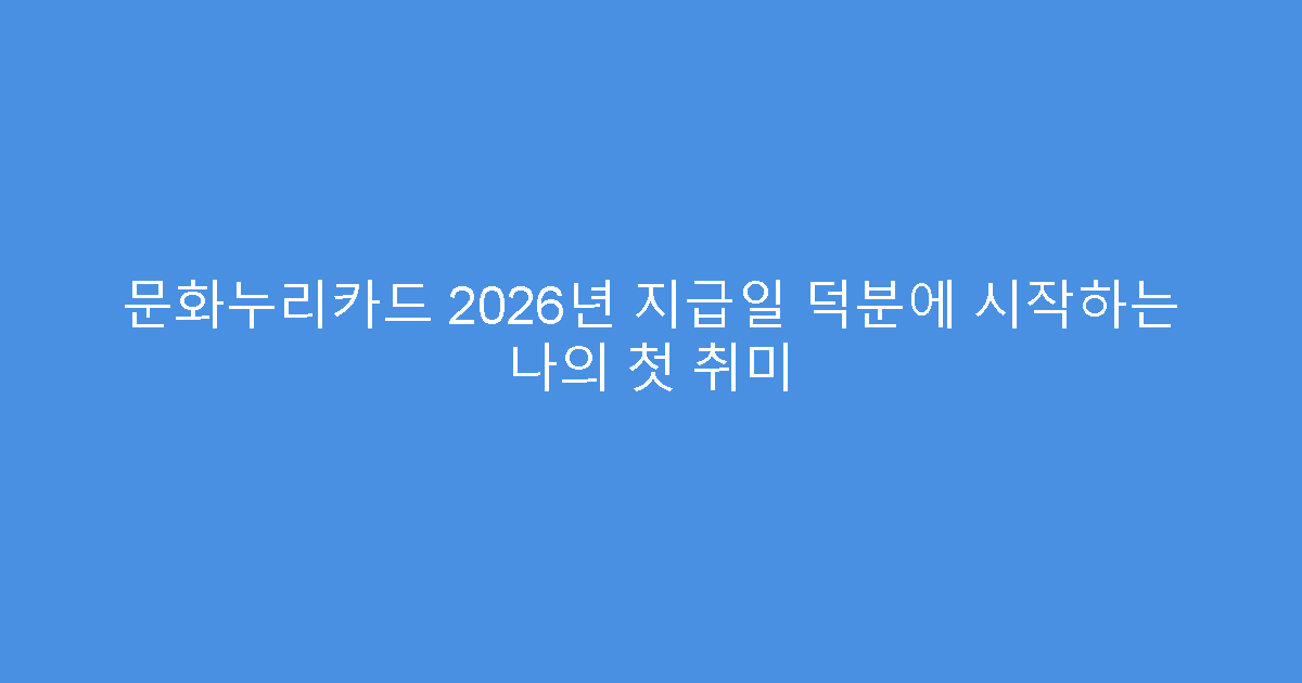 문화누리카드 2026년 지급일 덕분에 시작하는 나의 첫 취미