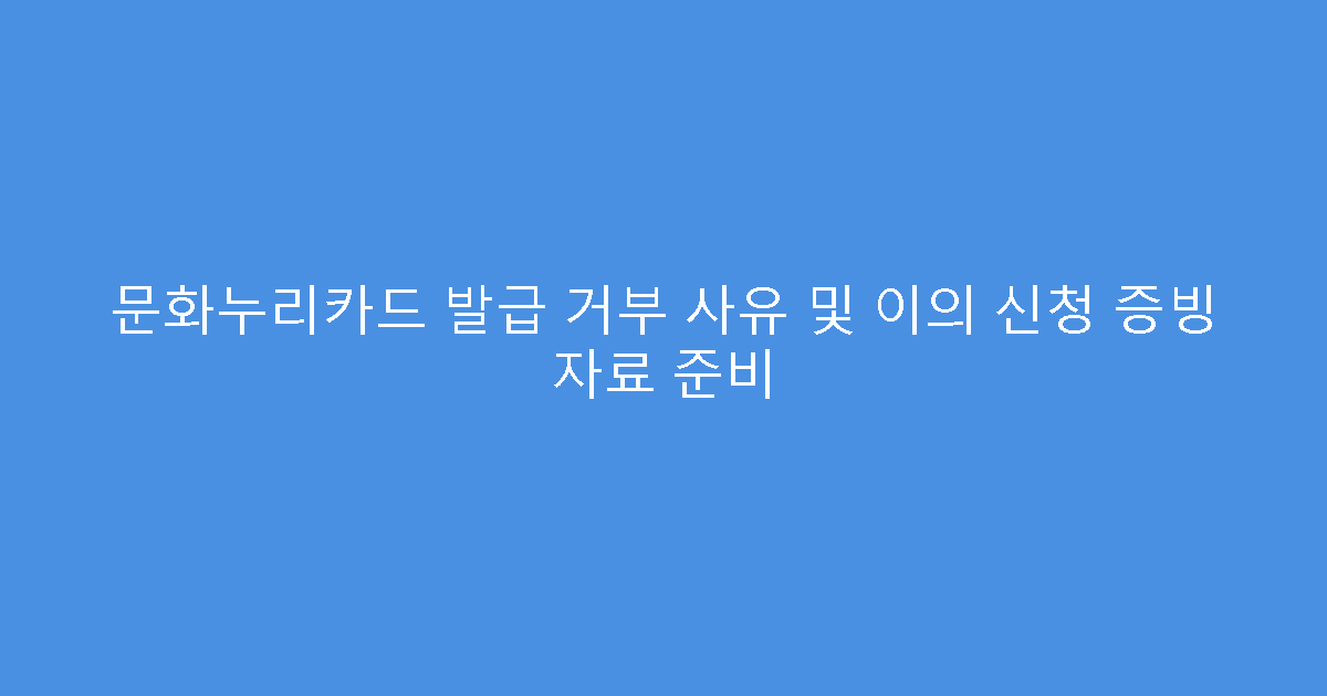 문화누리카드 발급 거부 사유 및 이의 신청 증빙 자료 준비