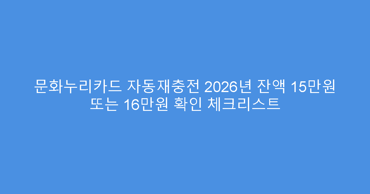 문화누리카드 자동재충전 2026년 잔액 15만원 또는 16만원 확인 체크리스트