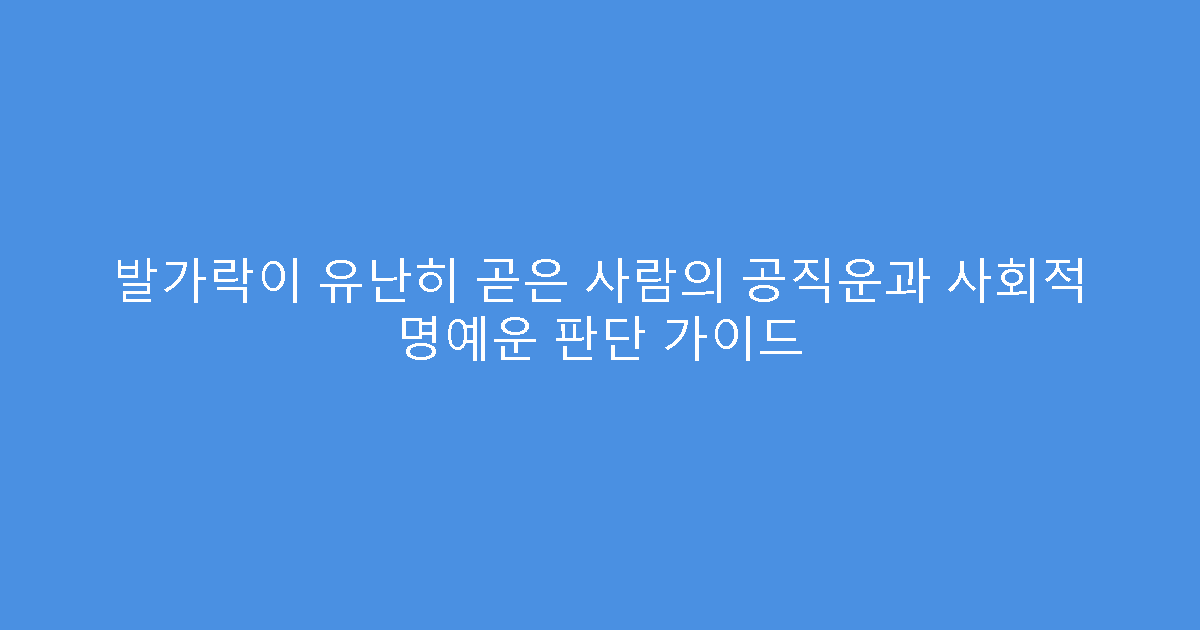 발가락이 유난히 곧은 사람의 공직운과 사회적 명예운 판단 가이드