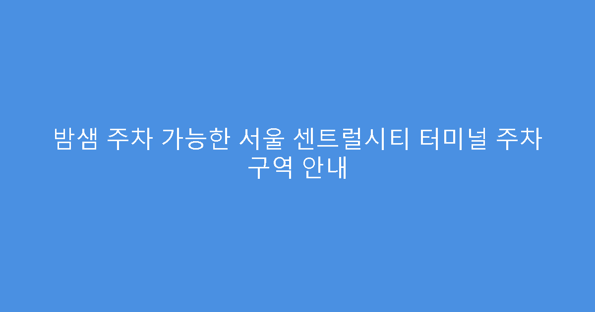 밤샘 주차 가능한 서울 센트럴시티 터미널 주차 구역 안내
