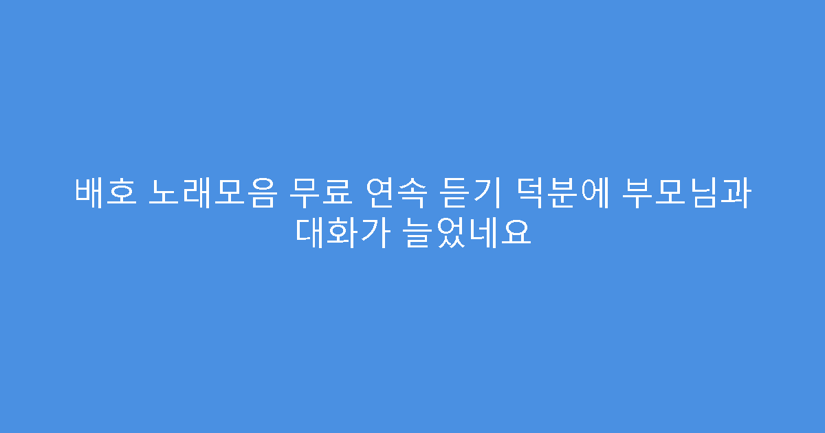 배호 노래모음 무료 연속 듣기 덕분에 부모님과 대화가 늘었네요
