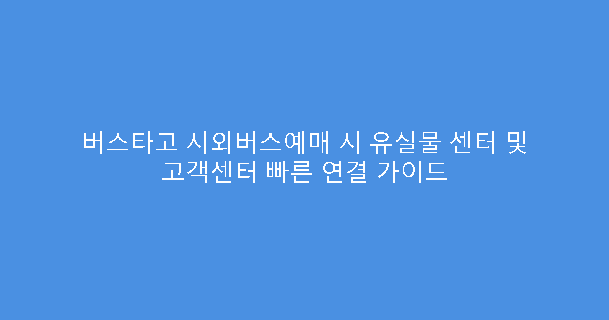 버스타고 시외버스예매 시 유실물 센터 및 고객센터 빠른 연결 가이드