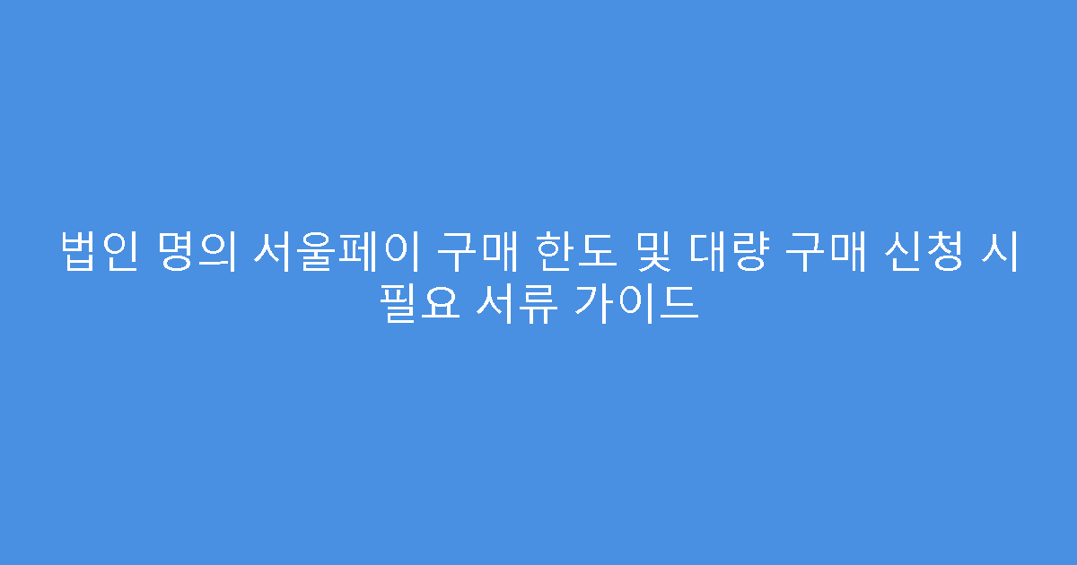 법인 명의 서울페이 구매 한도 및 대량 구매 신청 시 필요 서류 가이드