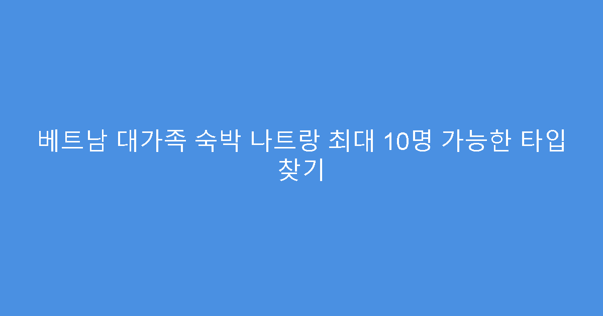 베트남 대가족 숙박 나트랑 최대 10명 가능한 타입 찾기