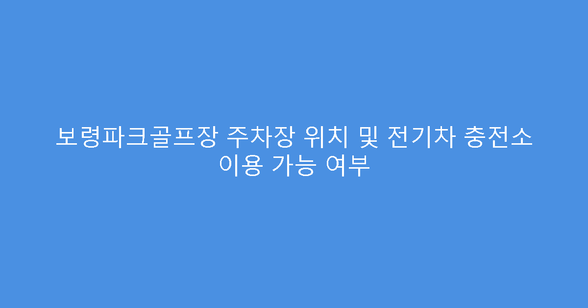 보령파크골프장 주차장 위치 및 전기차 충전소 이용 가능 여부