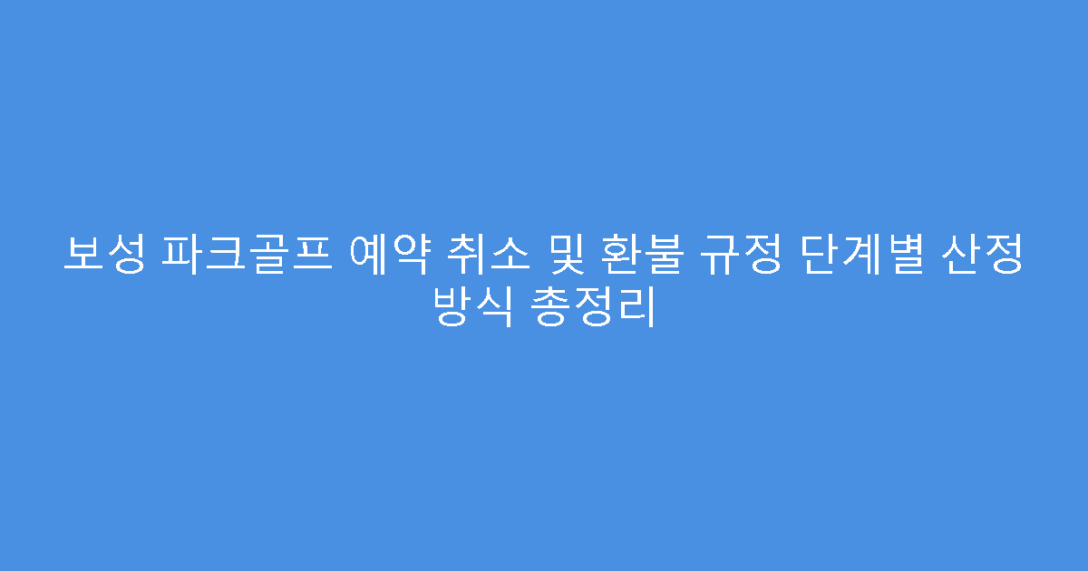 보성 파크골프 예약 취소 및 환불 규정 단계별 산정 방식 총정리