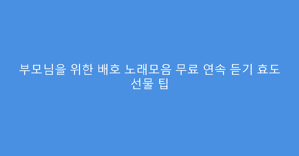 부모님을 위한 배호 노래모음 무료 연속 듣기 효도 선물 팁