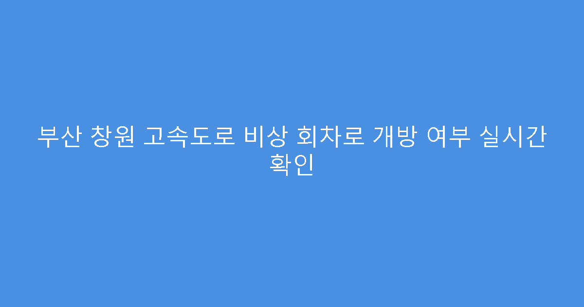 부산 창원 고속도로 비상 회차로 개방 여부 실시간 확인
