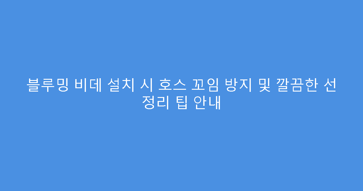 블루밍 비데 설치 시 호스 꼬임 방지 및 깔끔한 선 정리 팁 안내