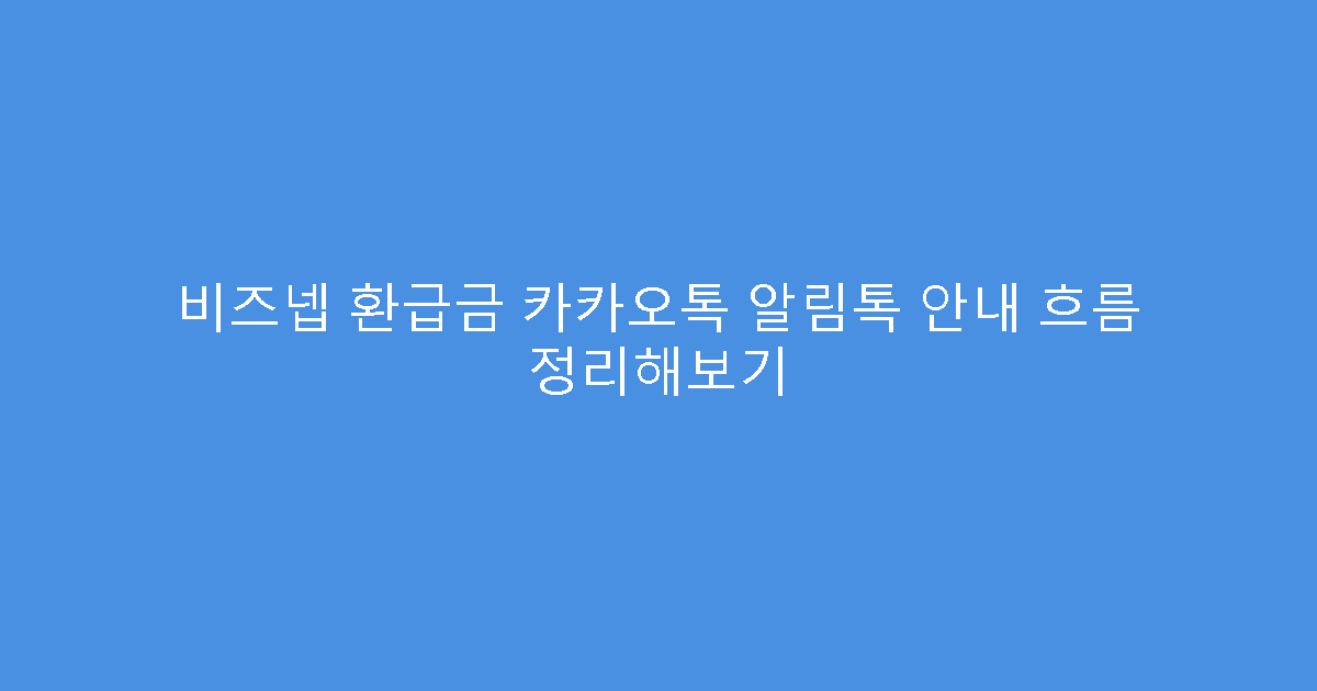 비즈넵 환급금 카카오톡 알림톡 안내 흐름 정리해보기