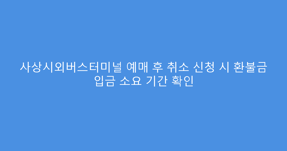 사상시외버스터미널 예매 후 취소 신청 시 환불금 입금 소요 기간 확인