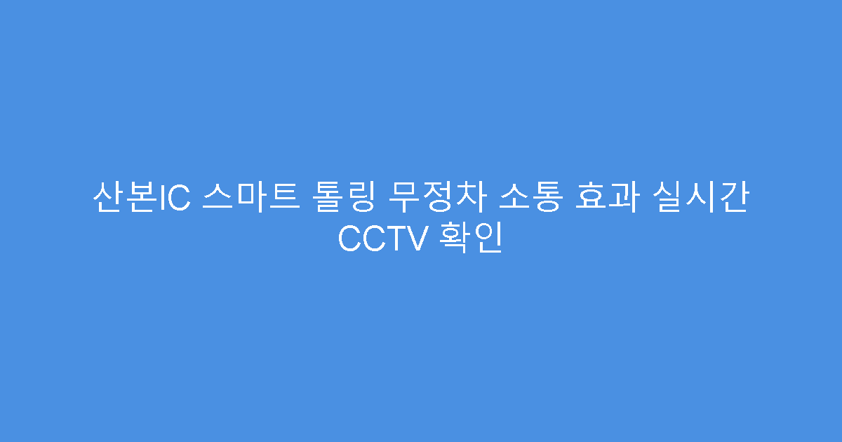 산본IC 스마트 톨링 무정차 소통 효과 실시간 CCTV 확인