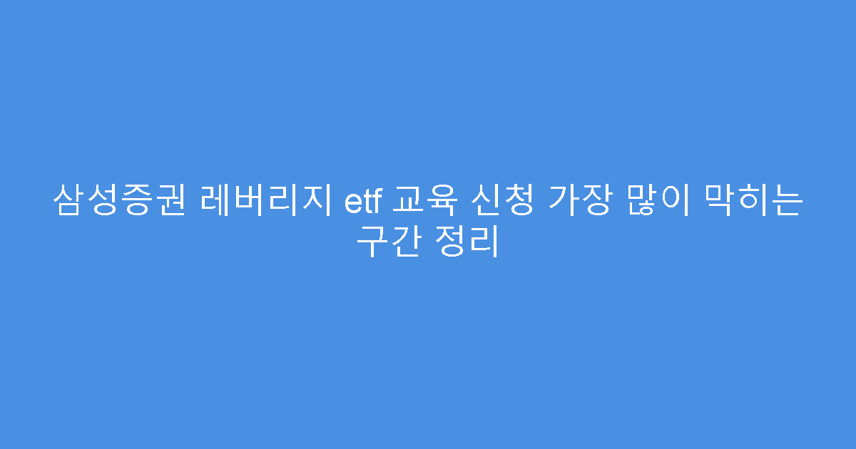 삼성증권 레버리지 etf 교육 신청 가장 많이 막히는 구간 정리