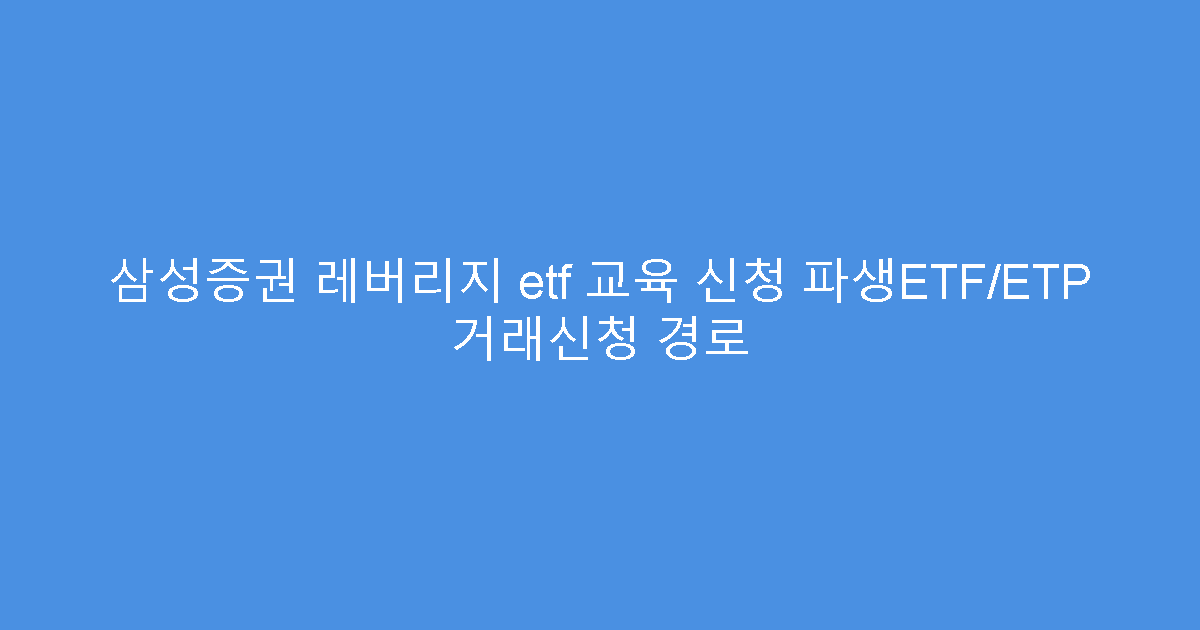 삼성증권 레버리지 etf 교육 신청 파생ETF/ETP 거래신청 경로