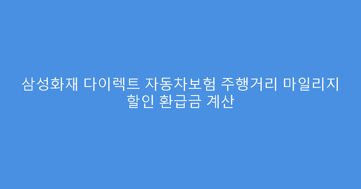 삼성화재 다이렉트 자동차보험 주행거리 마일리지 할인 환급금 계산
