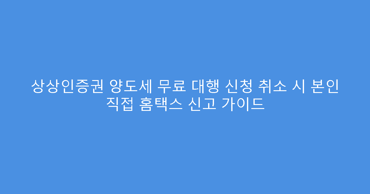 상상인증권 양도세 무료 대행 신청 취소 시 본인 직접 홈택스 신고 가이드