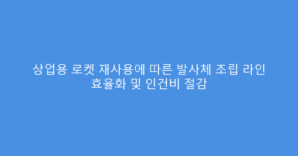 상업용 로켓 재사용에 따른 발사체 조립 라인 효율화 및 인건비 절감