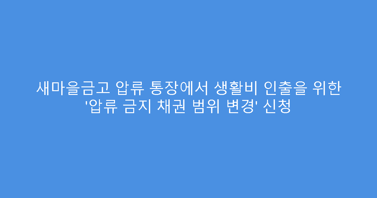새마을금고 압류 통장에서 생활비 인출을 위한 ‘압류 금지 채권 범위 변경’ 신청