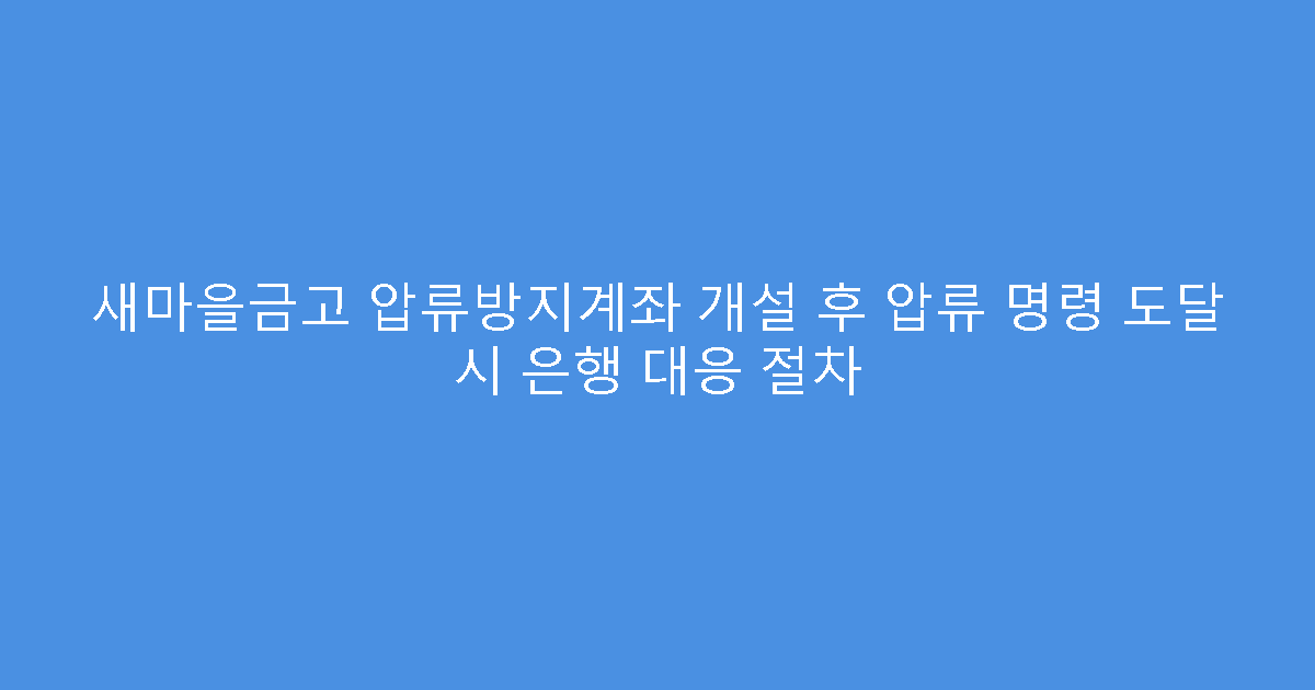 새마을금고 압류방지계좌 개설 후 압류 명령 도달 시 은행 대응 절차