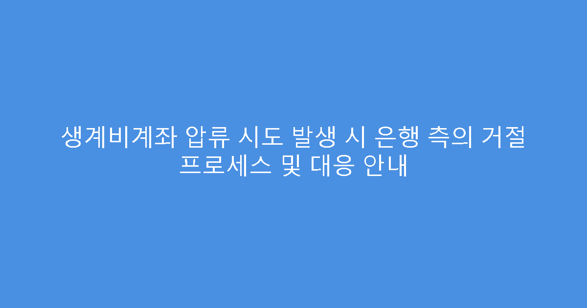 생계비계좌 압류 시도 발생 시 은행 측의 거절 프로세스 및 대응 안내